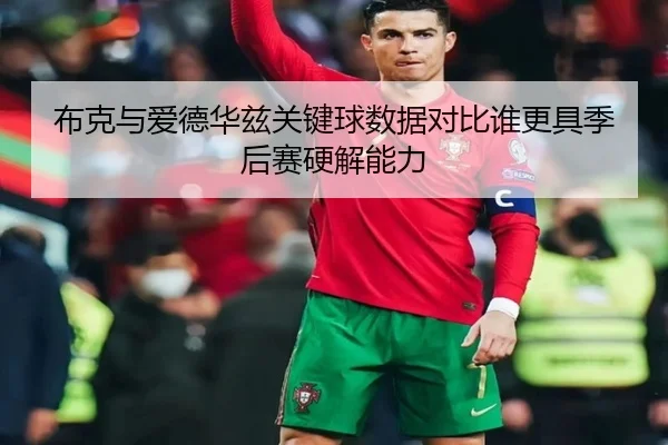 布克与爱德华兹关键球数据对比谁更具季后赛硬解能力