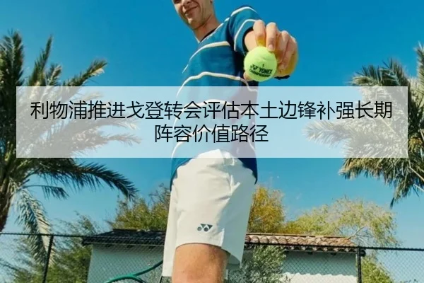 利物浦推进戈登转会评估本土边锋补强长期阵容价值路径