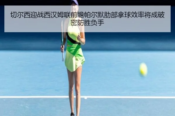切尔西迎战西汉姆联前瞻帕尔默肋部拿球效率将成破密防胜负手