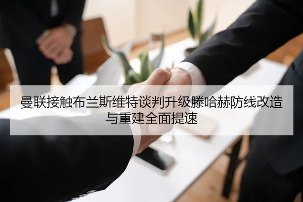 曼联接触布兰斯维特谈判升级滕哈赫防线改造与重建全面提速